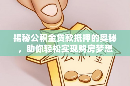 绥棱揭秘公积金贷款抵押的奥秘，助你轻松实现购房梦想
