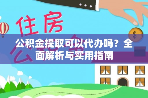 绥棱公积金提取可以代办吗？全面解析与实用指南