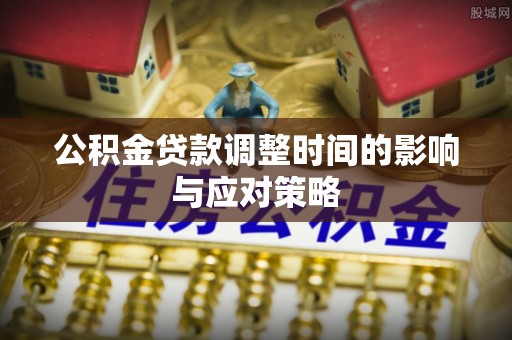 绥棱公积金贷款调整时间的影响与应对策略