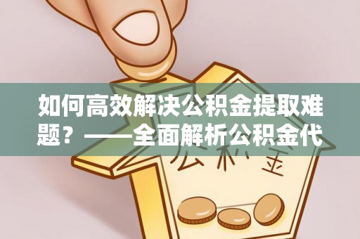 绥棱如何高效解决公积金提取难题？——全面解析公积金代办提取咨询