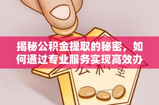 绥棱揭秘公积金提取的秘密，如何通过专业服务实现高效办理？