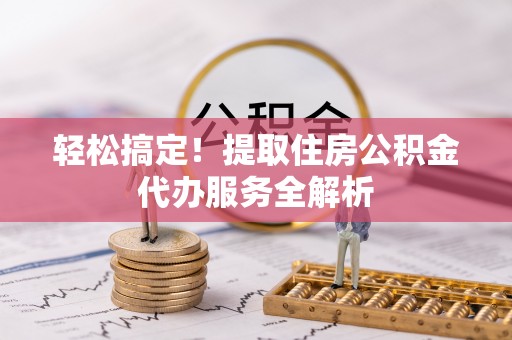 绥棱轻松搞定！提取住房公积金代办服务全解析
