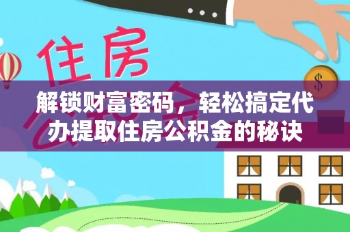 绥棱解锁财富密码，轻松搞定代办提取住房公积金的秘诀