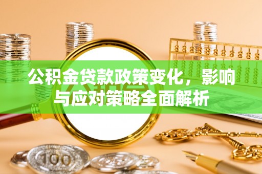 绥棱公积金贷款政策变化，影响与应对策略全面解析