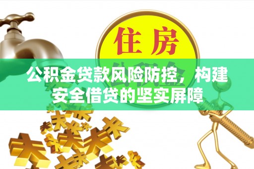 绥棱公积金贷款风险防控，构建安全借贷的坚实屏障