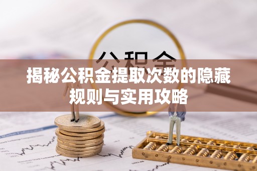 绥棱揭秘公积金提取次数的隐藏规则与实用攻略
