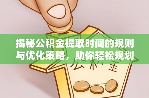 绥棱揭秘公积金提取时间的规则与优化策略，助你轻松规划财务未来