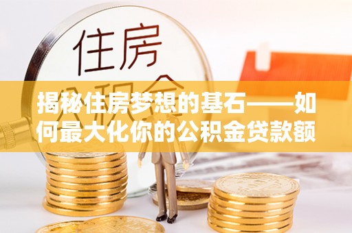 绥棱揭秘住房梦想的基石——如何最大化你的公积金贷款额度