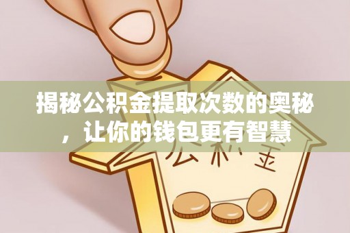 绥棱揭秘公积金提取次数的奥秘，让你的钱包更有智慧