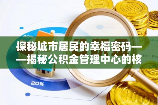 绥棱探秘城市居民的幸福密码——揭秘公积金管理中心的核心作用