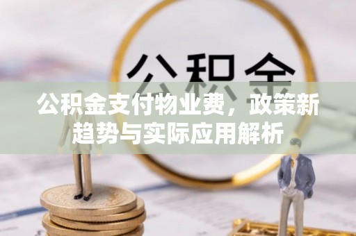 绥棱公积金支付物业费，政策新趋势与实际应用解析