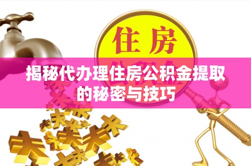 绥棱揭秘代办理住房公积金提取的秘密与技巧