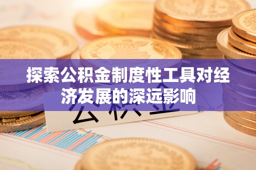 绥棱探索公积金制度性工具对经济发展的深远影响