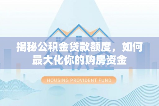 绥棱揭秘公积金贷款额度，如何最大化你的购房资金