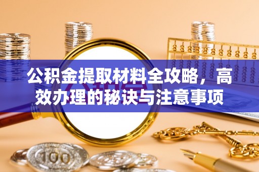 绥棱公积金提取材料全攻略，高效办理的秘诀与注意事项