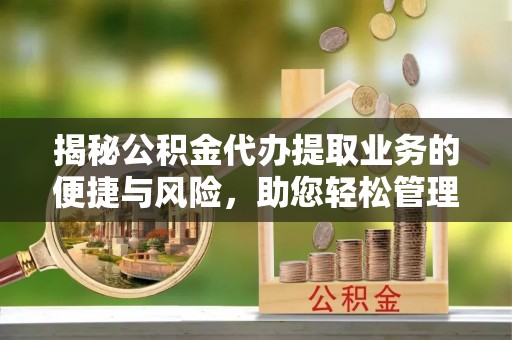 绥棱揭秘公积金代办提取业务的便捷与风险，助您轻松管理财务