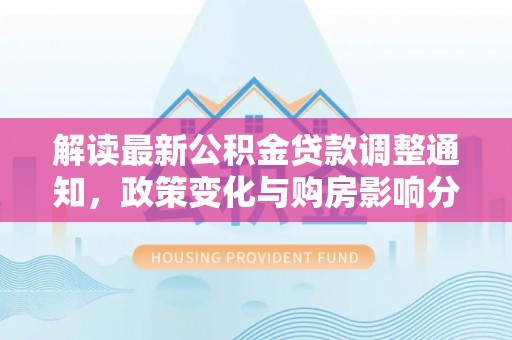 绥棱解读最新公积金贷款调整通知，政策变化与购房影响分析