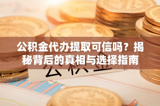 绥棱公积金代办提取可信吗？揭秘背后的真相与选择指南