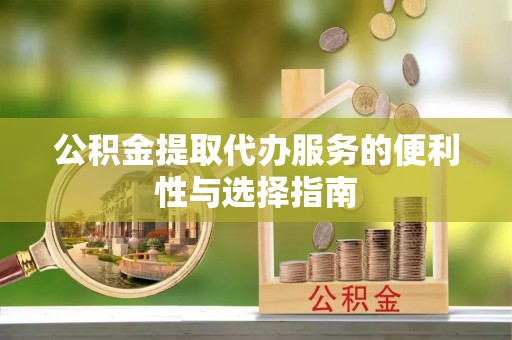 绥棱公积金提取代办服务的便利性与选择指南
