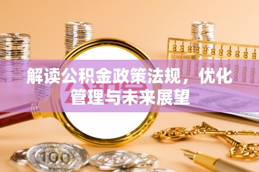 绥棱解读公积金政策法规，优化管理与未来展望