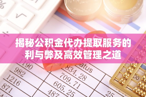 绥棱揭秘公积金代办提取服务的利与弊及高效管理之道
