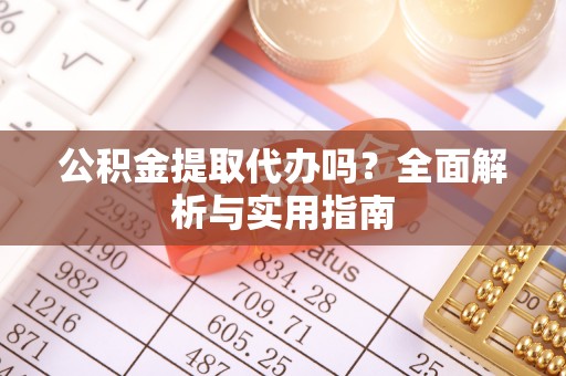 绥棱公积金提取代办吗？全面解析与实用指南
