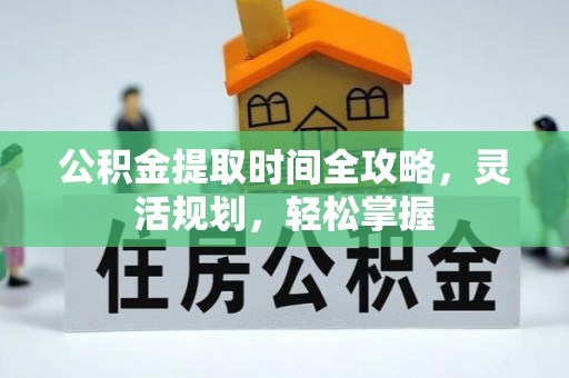 绥棱公积金提取时间全攻略，灵活规划，轻松掌握