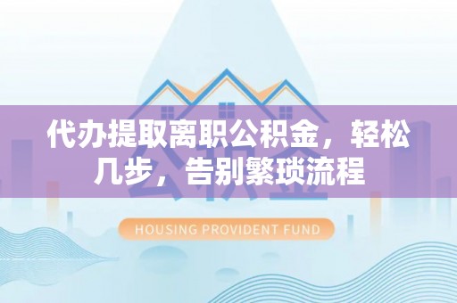 绥棱代办提取离职公积金，轻松几步，告别繁琐流程