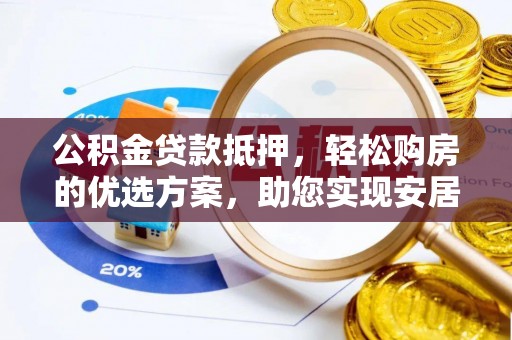 绥棱公积金贷款抵押，轻松购房的优选方案，助您实现安居梦想