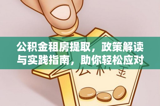 绥棱公积金租房提取，政策解读与实践指南，助你轻松应对住房难题
