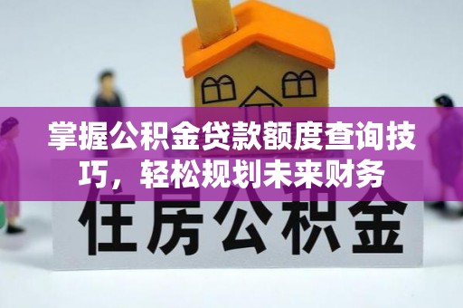 绥棱掌握公积金贷款额度查询技巧，轻松规划未来财务