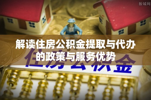 绥棱解读住房公积金提取与代办的政策与服务优势