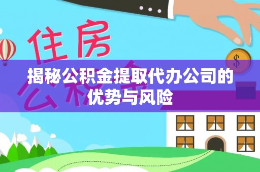 绥棱揭秘公积金提取代办公司的优势与风险