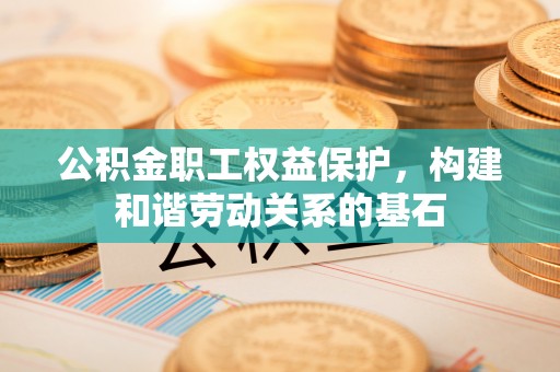 绥棱公积金职工权益保护，构建和谐劳动关系的基石