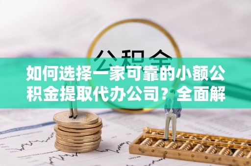 绥棱如何选择一家可靠的小额公积金提取代办公司？全面解析与实用指南
