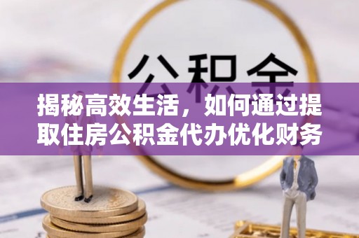绥棱揭秘高效生活，如何通过提取住房公积金代办优化财务管理