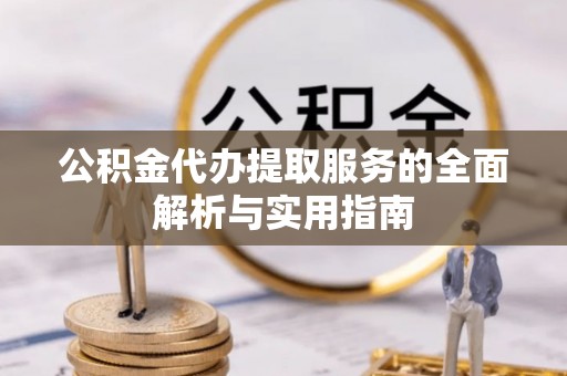 绥棱公积金代办提取服务的全面解析与实用指南
