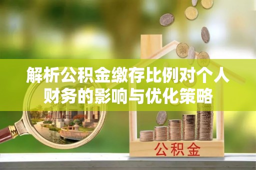 绥棱解析公积金缴存比例对个人财务的影响与优化策略