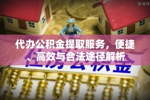 绥棱代办公积金提取服务，便捷、高效与合法途径解析