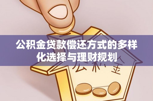 绥棱公积金贷款偿还方式的多样化选择与理财规划