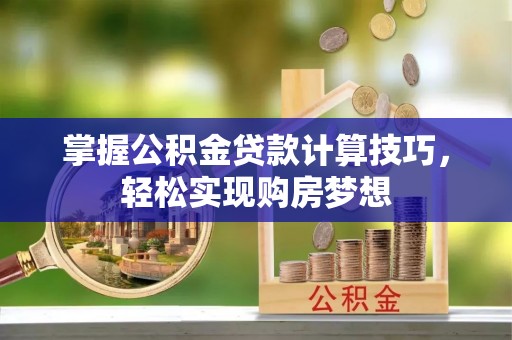 绥棱掌握公积金贷款计算技巧，轻松实现购房梦想