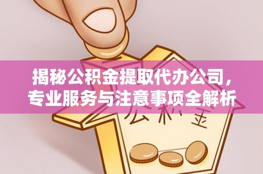 绥棱揭秘公积金提取代办公司，专业服务与注意事项全解析