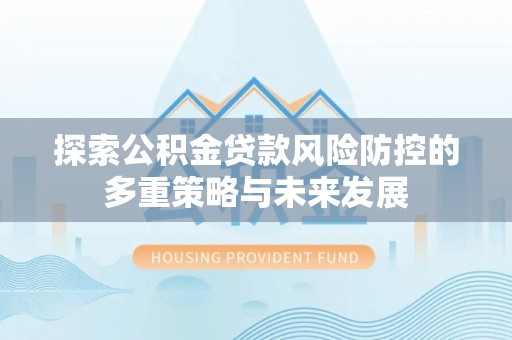 绥棱探索公积金贷款风险防控的多重策略与未来发展