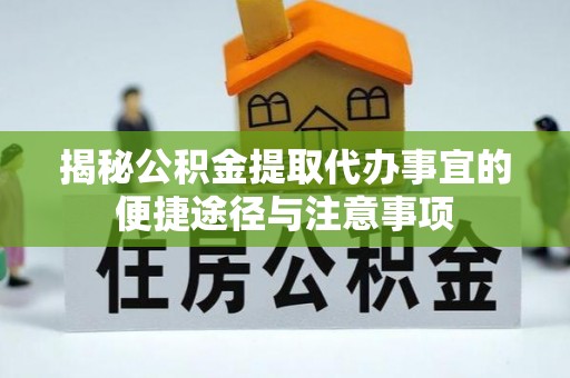 绥棱揭秘公积金提取代办事宜的便捷途径与注意事项