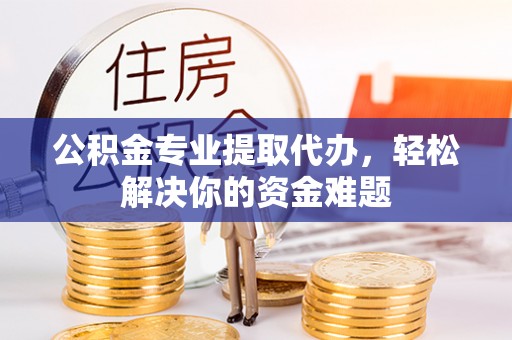 绥棱公积金专业提取代办，轻松解决你的资金难题