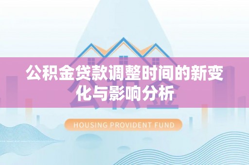 绥棱公积金贷款调整时间的新变化与影响分析