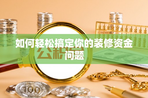 绥棱如何轻松搞定你的装修资金问题