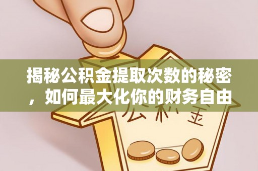 绥棱揭秘公积金提取次数的秘密，如何最大化你的财务自由？
