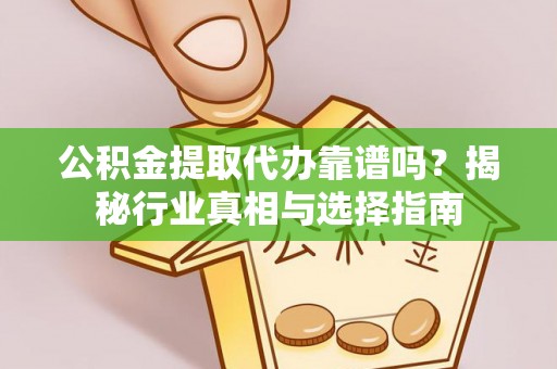 绥棱公积金提取代办靠谱吗？揭秘行业真相与选择指南