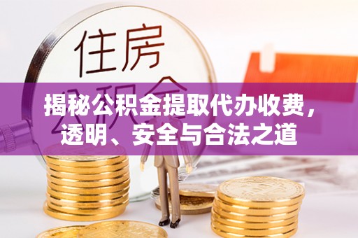 绥棱揭秘公积金提取代办收费，透明、安全与合法之道